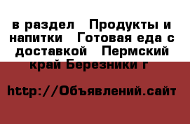  в раздел : Продукты и напитки » Готовая еда с доставкой . Пермский край,Березники г.